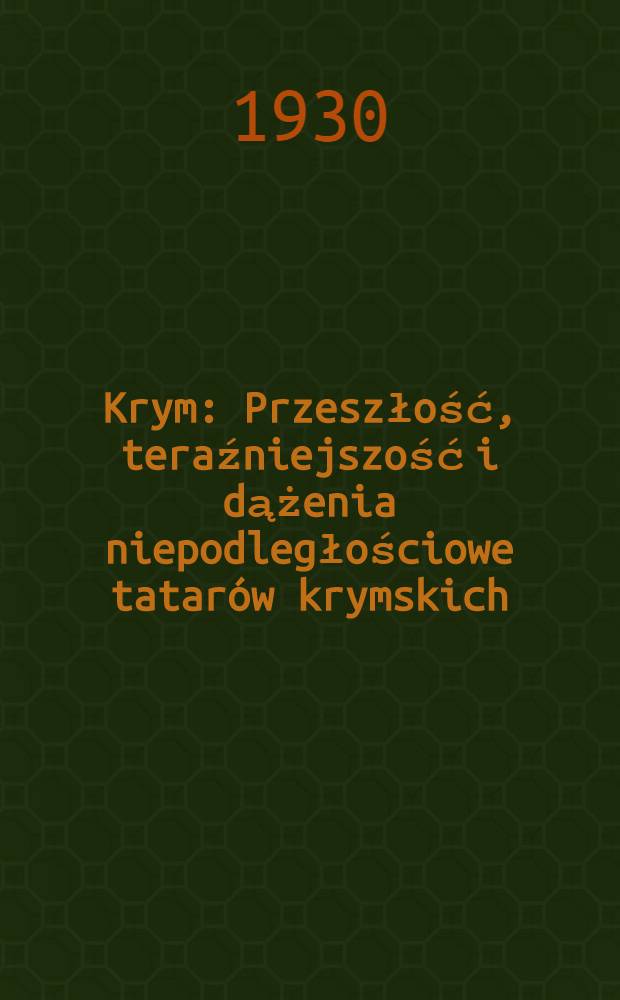 Krym : Przeszłość, teraźniejszość i dążenia niepodległościowe tatar&oacute;w krymskich