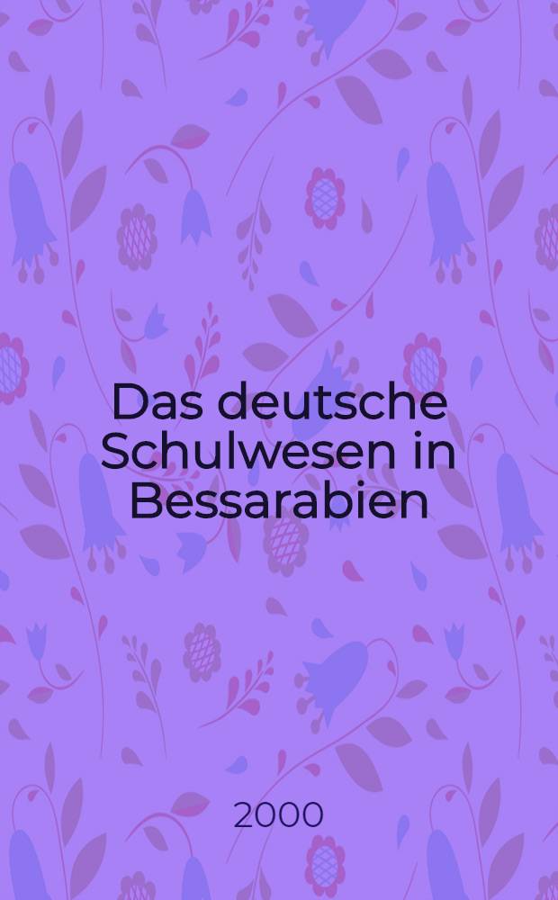 Das deutsche Schulwesen in Bessarabien (1812-1940) : Eine komparativ-hist. u. sozio-kulturelle Unters