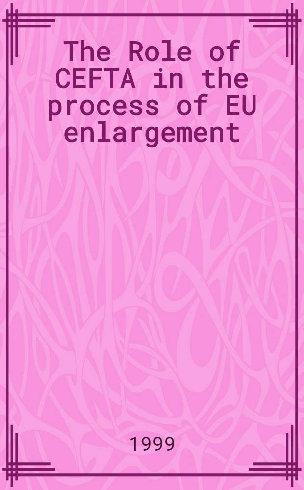 The Role of CEFTA in the process of EU enlargement : Papers presented at the Intern. conf., Prague, May 28-29, 1999 = Роль (CEFTA) центрального Европейского свободного торгового соглашения в процессе расширения Европейского Союза.
