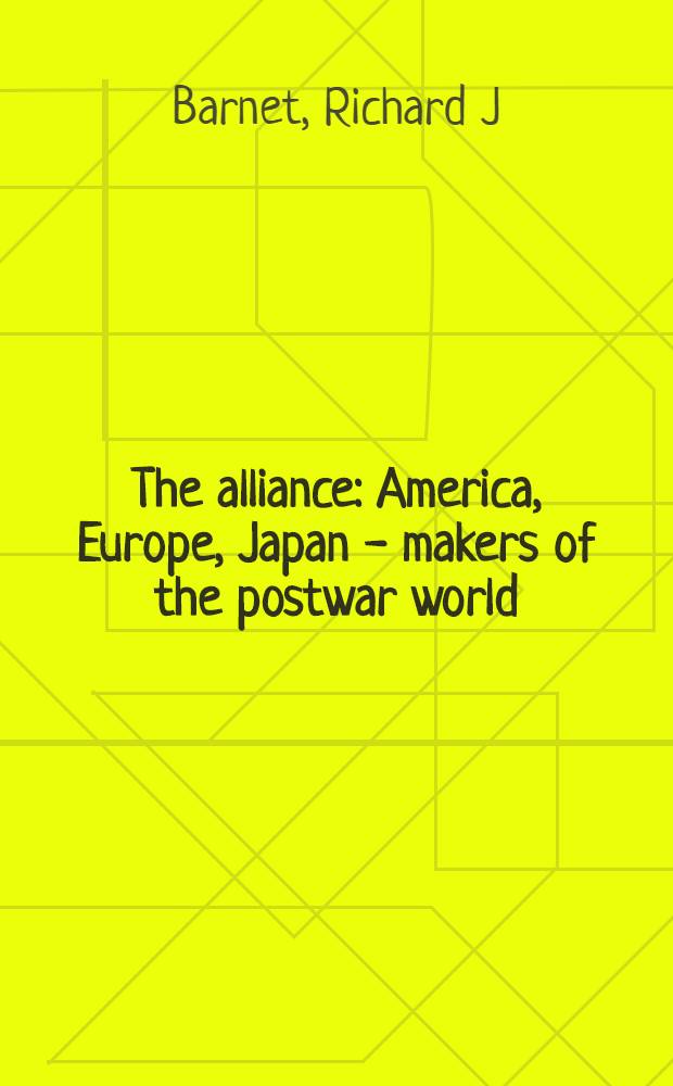 The alliance: America, Europe, Japan - makers of the postwar world = Альянс - Америка, Европа, Япония.