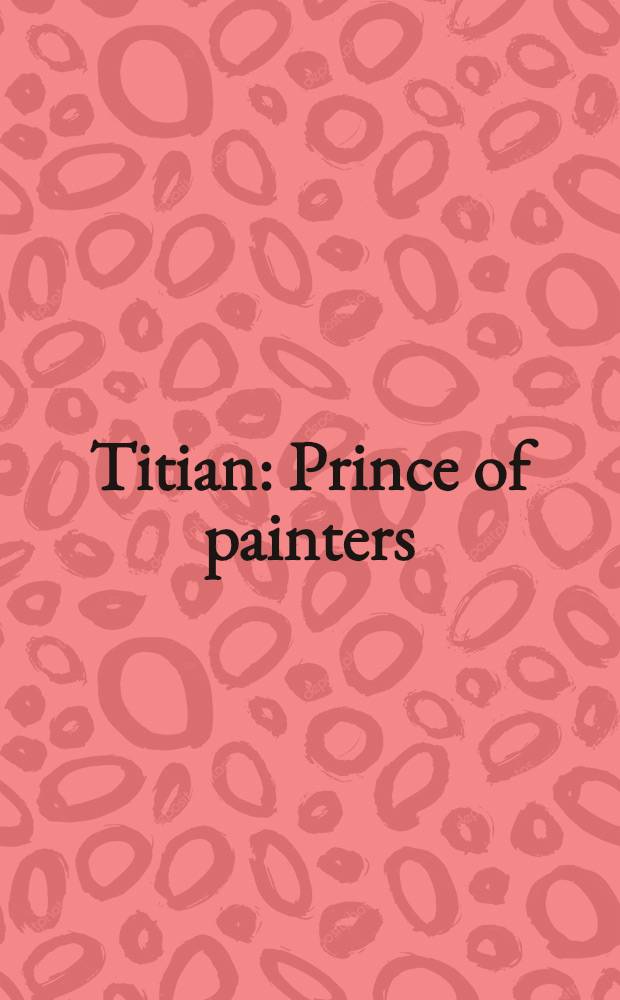 Titian : Prince of painters : Publ. in conjuction with the Exhib., Palazzo Ducale, Venice, 2 June - 7 Oct. 1990, Nat. gallery of art, Washington, 28 Oct. - 27 Jan. 1991