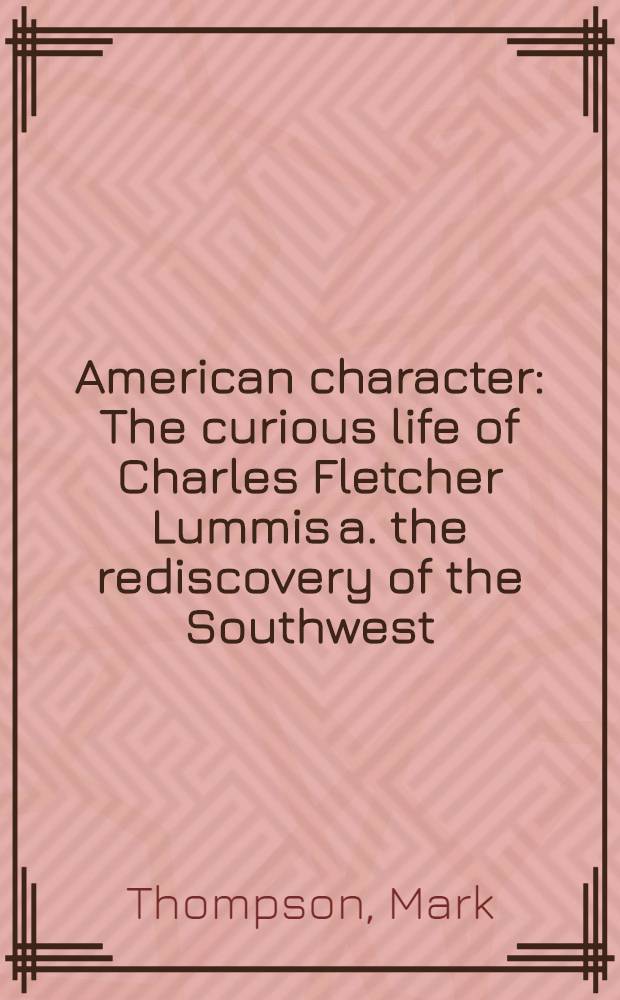 American character : The curious life of Charles Fletcher Lummis a. the rediscovery of the Southwest