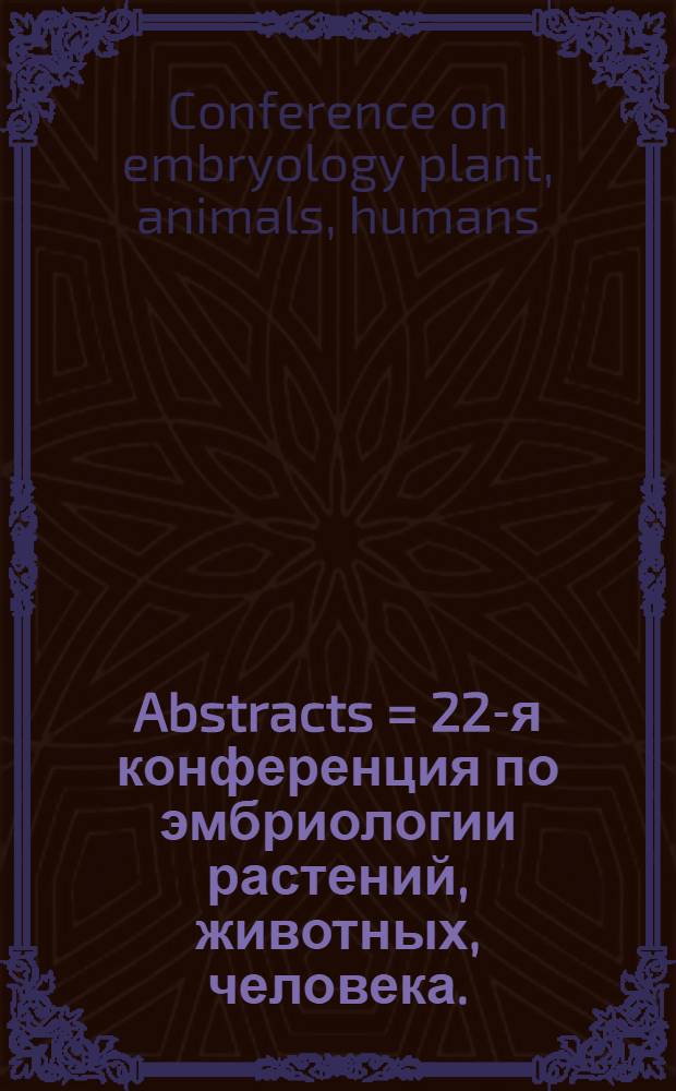Abstracts = 22-я конференция по эмбриологии растений, животных, человека.