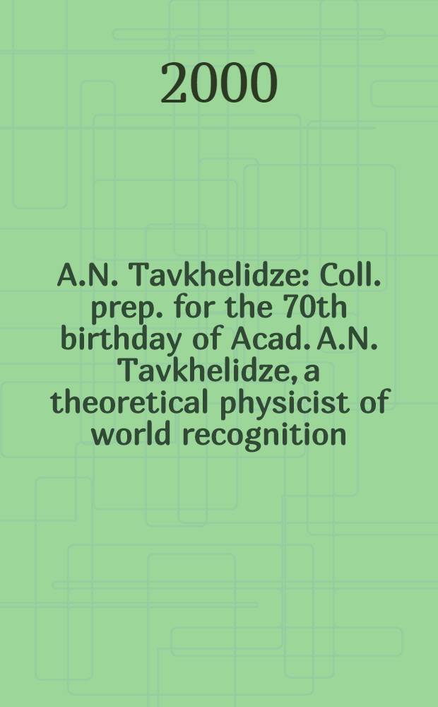 A.N. Tavkhelidze : Coll. prep. for the 70th birthday of Acad. A.N. Tavkhelidze, a theoretical physicist of world recognition
