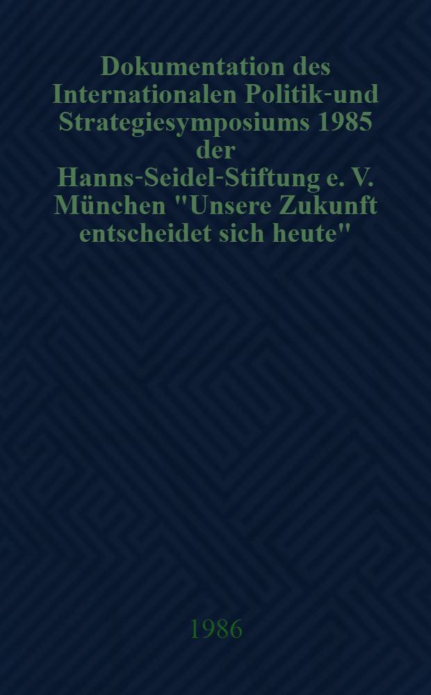 Dokumentation des Internationalen Politik-und Strategiesymposiums 1985 der Hanns-Seidel-Stiftung e. V. München "Unsere Zukunft entscheidet sich heute" = Documentation of the International symposium on policy and strategy 1985, organized by the Hanns Seidel foundation in Munich "Our future is determined today" = Арктические исследования.