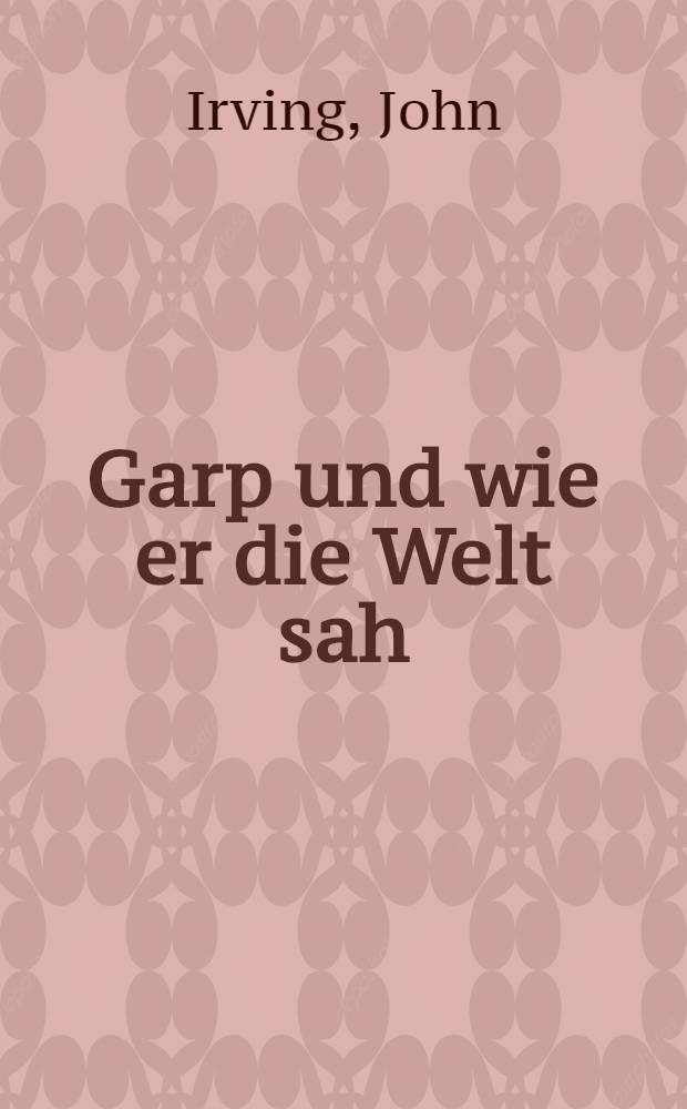 Garp und wie er die Welt sah : Roman