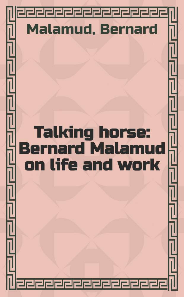 Talking horse : Bernard Malamud on life and work