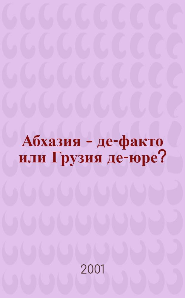 Абхазия - де-факто или Грузия де-юре? : (О политике России в Абхазии в постсов. период. 1991-2000 гг.)