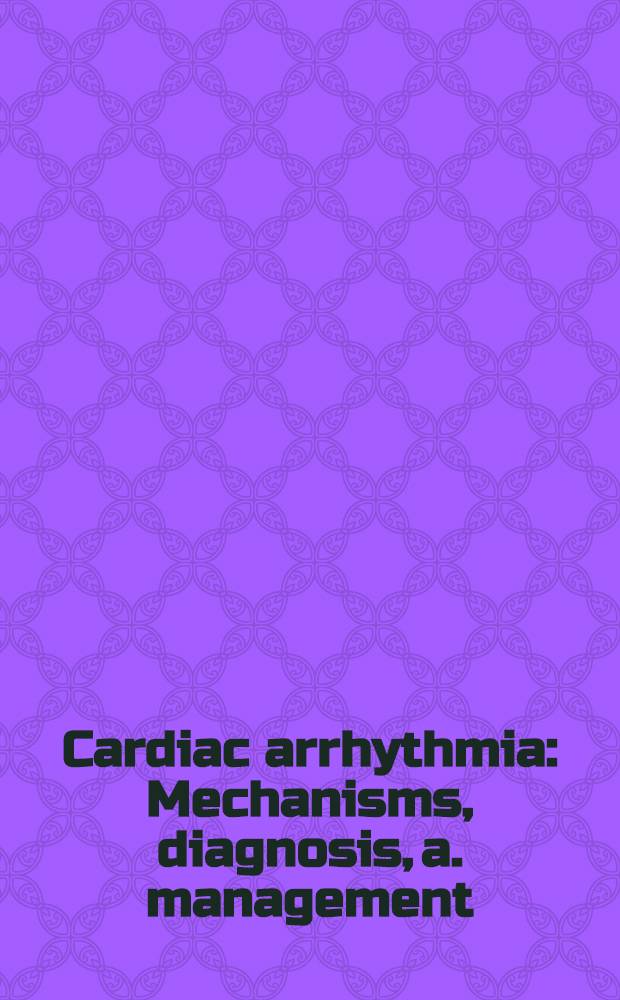 Cardiac arrhythmia : Mechanisms, diagnosis, a. management = Сердечные аритмии. Механизмы, диагностика и лечение.