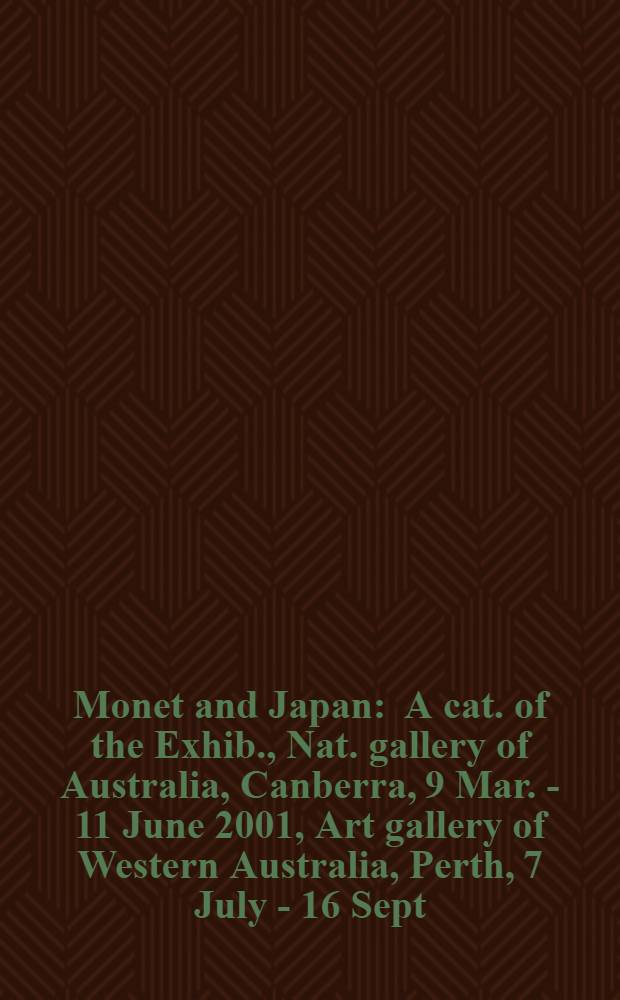 Monet and Japan : A cat. of the Exhib., Nat. gallery of Australia, Canberra, 9 Mar. - 11 June 2001, Art gallery of Western Australia, Perth, 7 July - 16 Sept. 2001