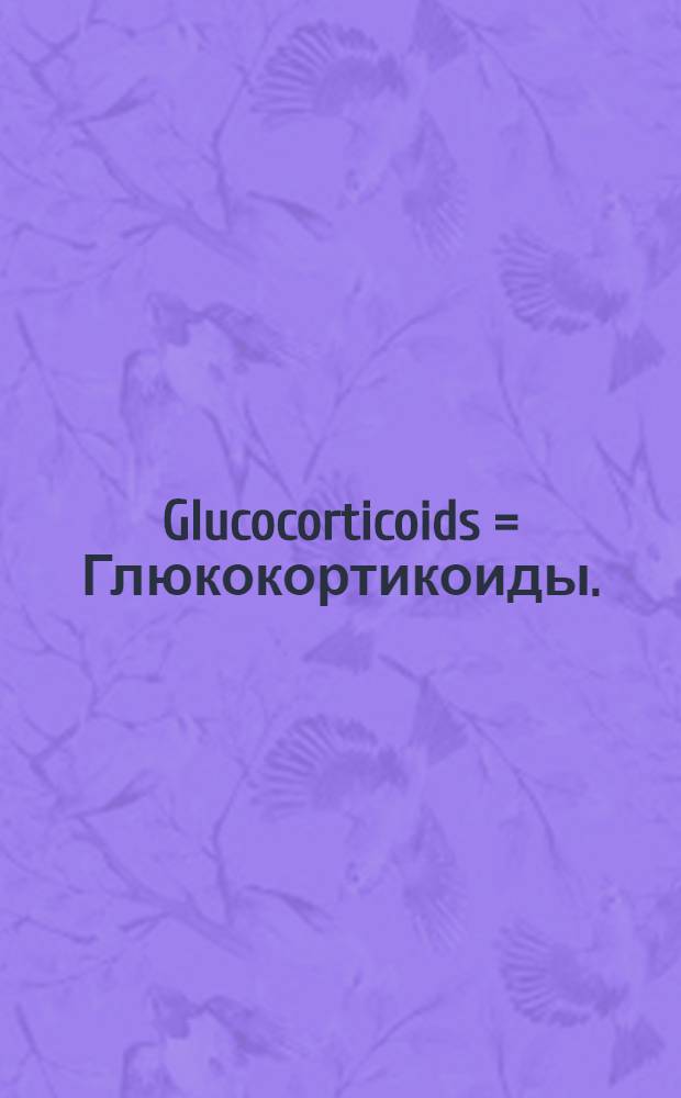 Glucocorticoids = Глюкокортикоиды.