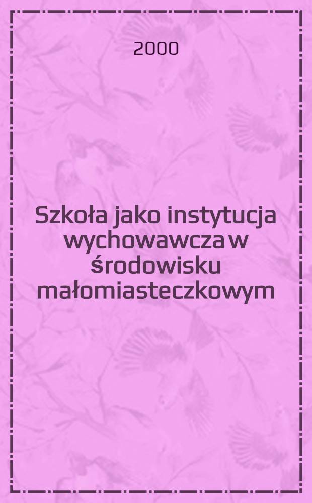 Szkoła jako instytucja wychowawcza w środowisku małomiasteczkowym : (Na tle konkretnego środowiska małomiasteczkowego-Iwieniec)