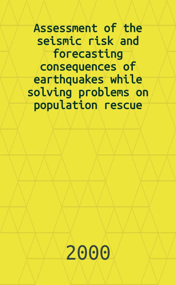 Assessment of the seismic risk and forecasting consequences of earthquakes while solving problems on population rescue : (Theory a. practice)