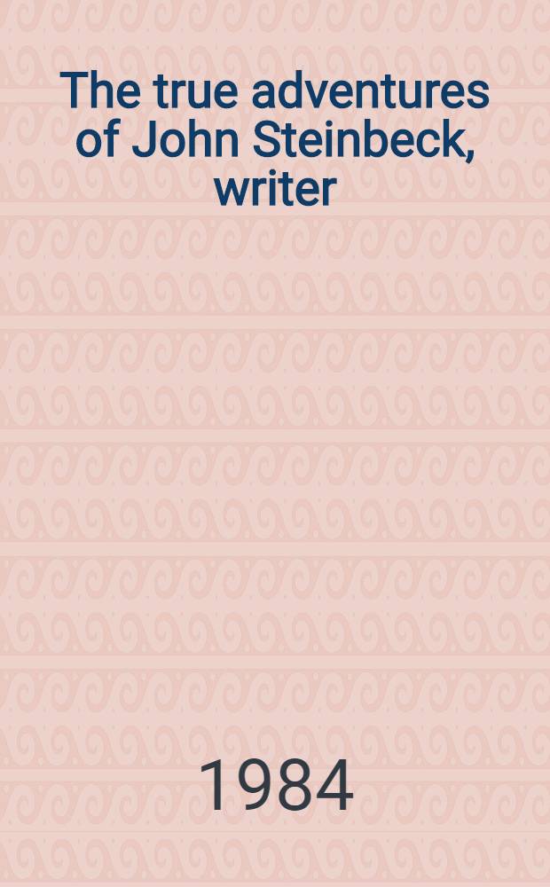 The true adventures of John Steinbeck, writer : A biography