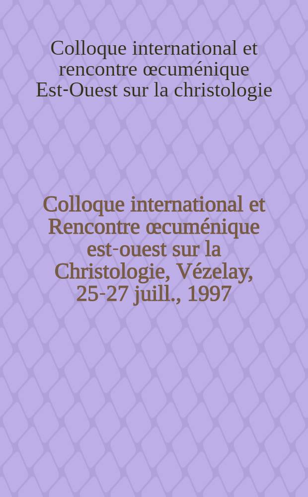 Colloque international et Rencontre &oelig;cum&eacute;nique est-ouest sur la Christologie, V&eacute;zelay, 25-27 juill., 1997 : Actes = Христология.