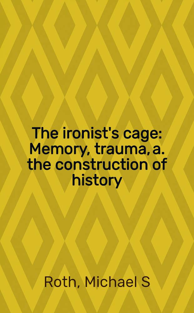 The ironist's cage : Memory, trauma, a. the construction of history