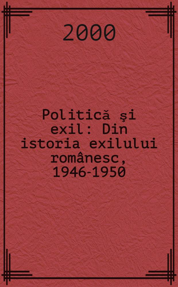 Politicǎ şi exil : Din istoria exilului românesc, 1946-1950 = Из истории политических ссыльных в Румынии, 1946 - 1950.