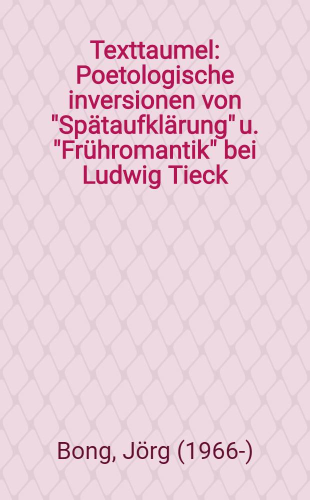 Texttaumel : Poetologische inversionen von "Sp&auml;taufkl&auml;rung" u. "Fr&uuml;hromantik" bei Ludwig Tieck : Diss.