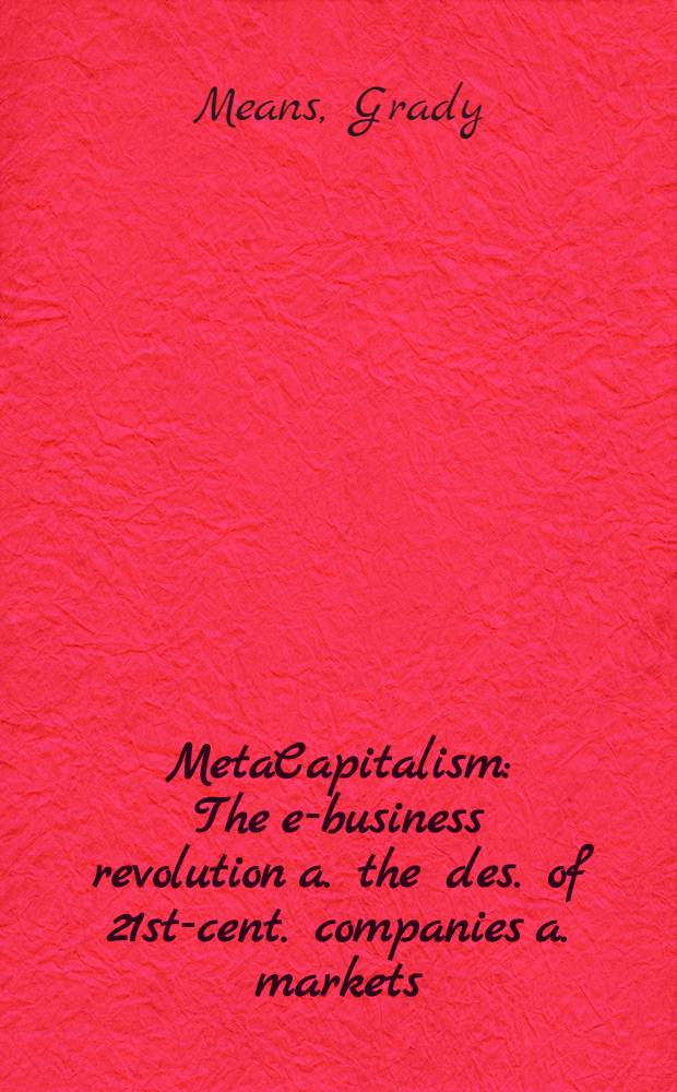 MetaCapitalism : The e-business revolution a. the des. of 21st-cent. companies a. markets = Метакапитализм. Бизнес революция и описания компаний и рынков 21 столетия.