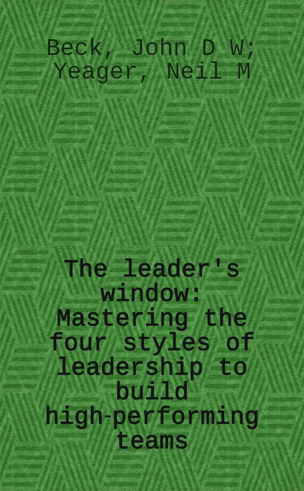 The leader's window : Mastering the four styles of leadership to build high-performing teams = Лидерство . Психологические проблемы лидерства.