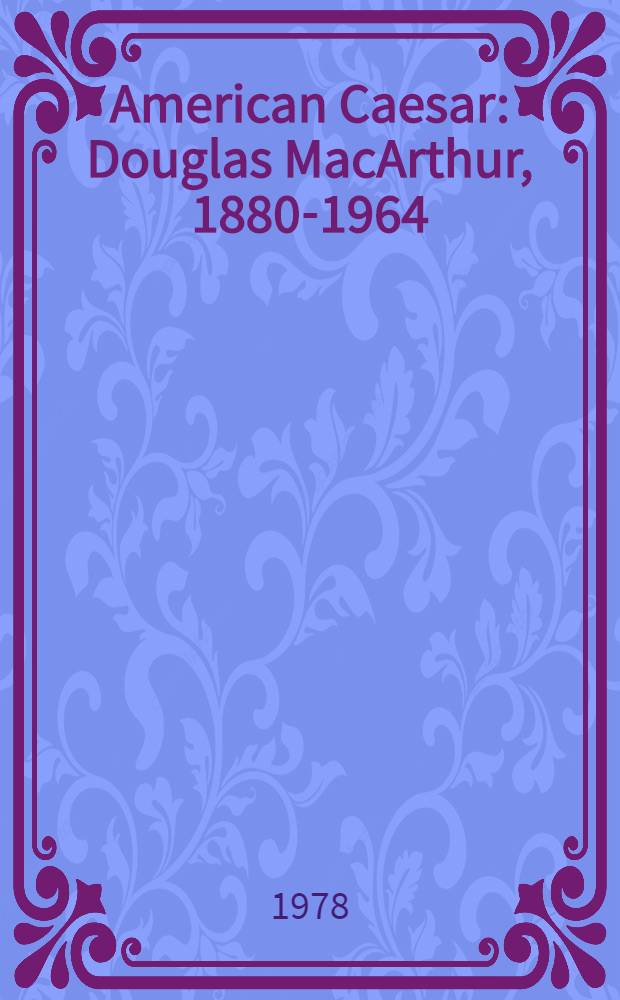 American Caesar : Douglas MacArthur, 1880-1964 = Американский Цезарь. Макартур (1880 - 1964).