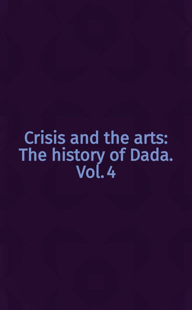 Crisis and the arts : The history of Dada. Vol. 4 : The Eastern Dada Orbit: Russia, Georgia, Ukraine, Central Europe and Japan
