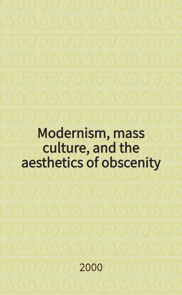 Modernism, mass culture, and the aesthetics of obscenity