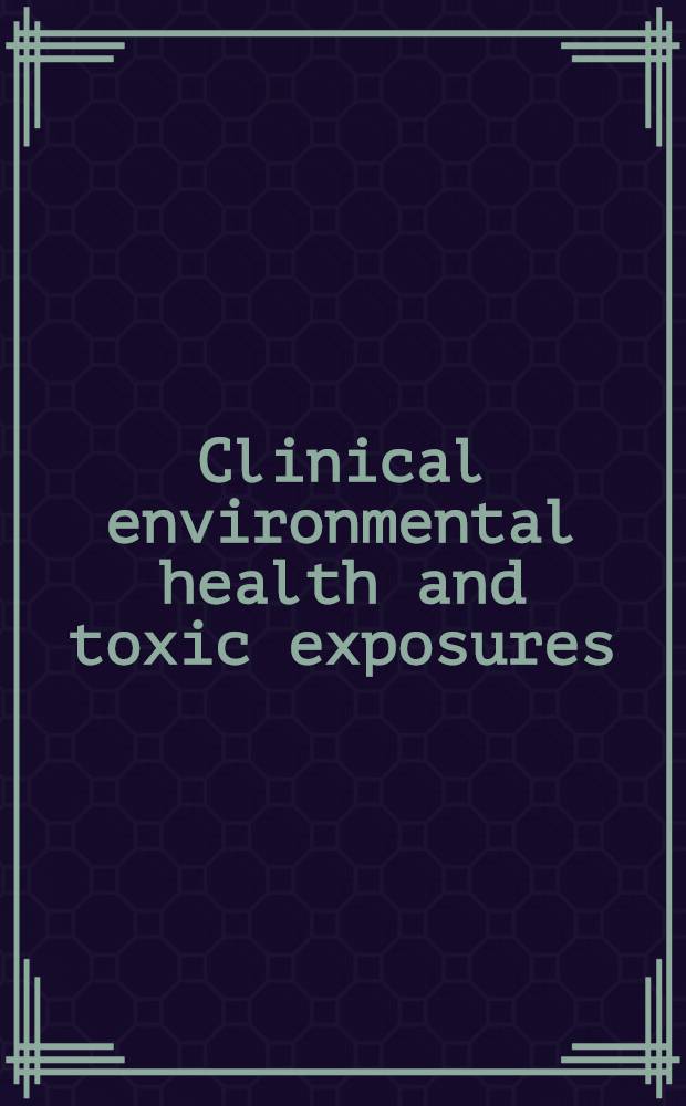 Clinical environmental health and toxic exposures = Клиническое здоровье, связанное с окружающей средой и токсические воздействвия.