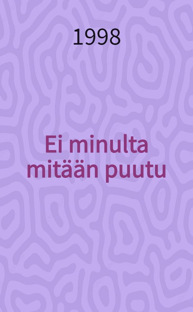 Ei minulta mitään puutu : Romaani
