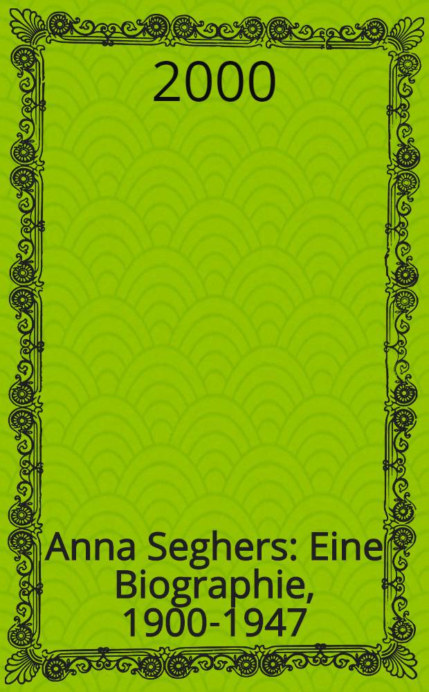 Anna Seghers : Eine Biographie, 1900-1947