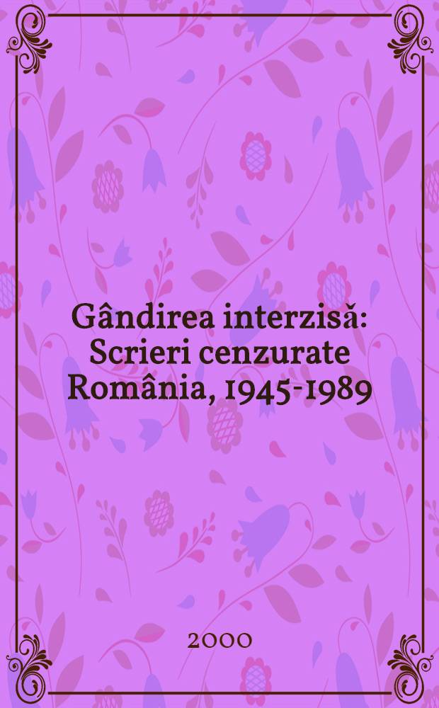 G&acirc;ndirea interzisǎ : Scrieri cenzurate Rom&acirc;nia, 1945-1989
