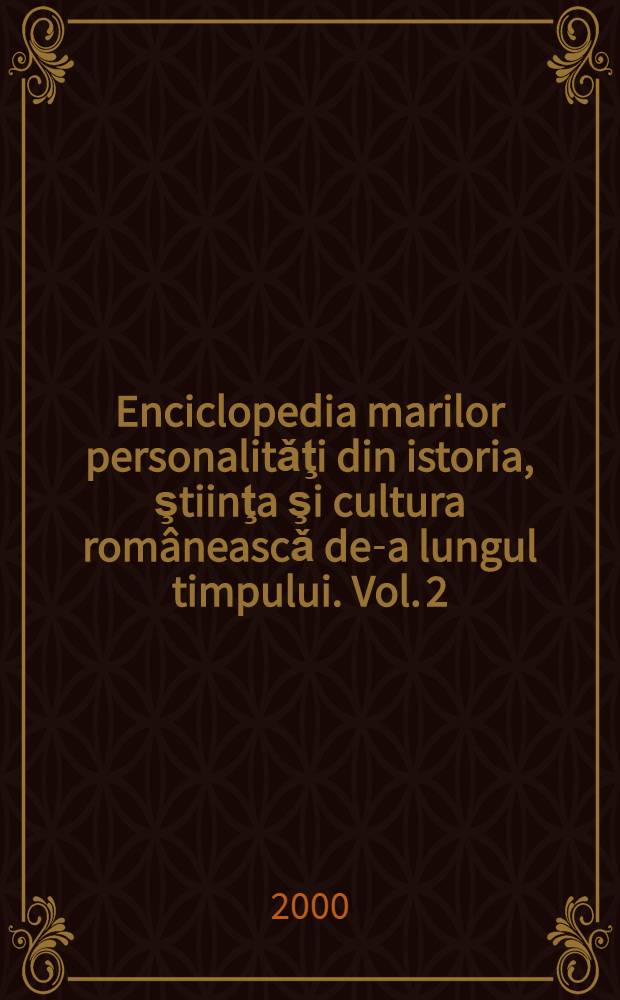 Enciclopedia marilor personalitǎţi din istoria, ştiinţa şi cultura româneascǎ de-a lungul timpului. Vol. 2 : [G-O]