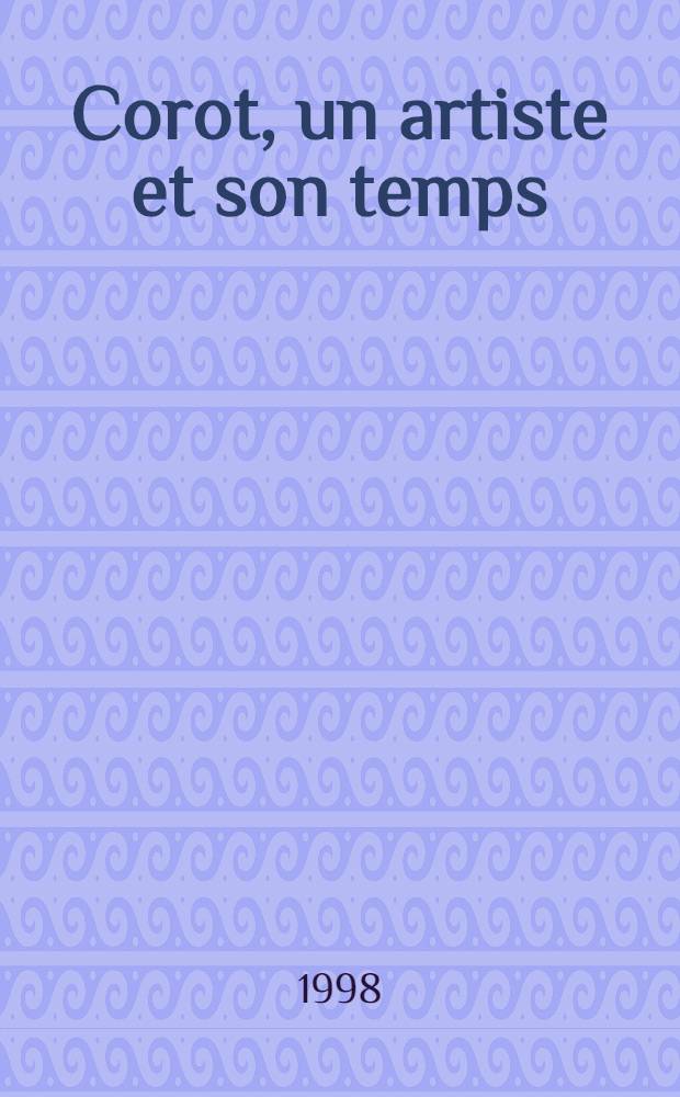 Corot, un artiste et son temps : Actes des colloques organisés au musée du Louvre par le Service culturel les 1-er et 2 mars 1996 à Paris et par l'Acad. de France à Rome, villa Médicis, le 9 Mars 1996 à Rome