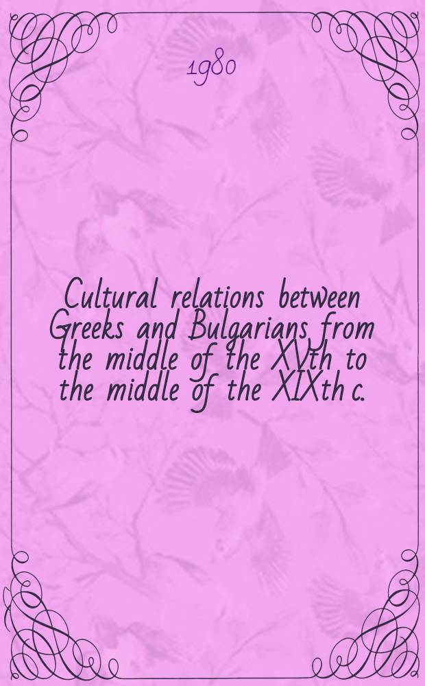 Cultural relations between Greeks and Bulgarians from the middle of the XVth to the middle of the XIXth c. : I Greek-Bulg. symp. organized in Thessaloniki (22 - 25 Sept. 1978) by the "Inst. for Balkan studies" in Thessaloniki a. the "Inst. za balkanistika pri BAN" in Sofia