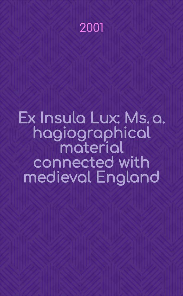 Ex Insula Lux : Ms. a. hagiographical material connected with medieval England : A Joint Exhib. organized by Helsinki univ. libr. a. the Nat. libr. of Russia to mark the 10th Meet. of the Intern. soc. of Anglo-Saxonists, 6-11 Aug., 2001 in Helsinki, a. the Post-conf. symp. on 13 Aug., 2001 in St. Petersburg