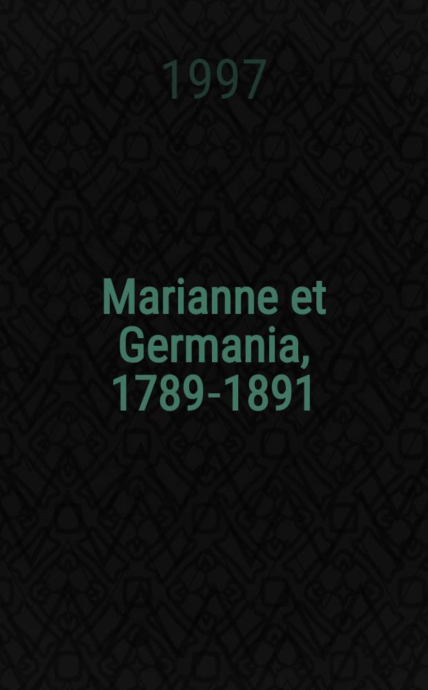 Marianne et Germania, 1789-1891 : Un siècle de passions franco-allemandes : Cat. de l'Expos., Musée du Petit Palais, 8 nov. 1997 - 15 févr. 1998
