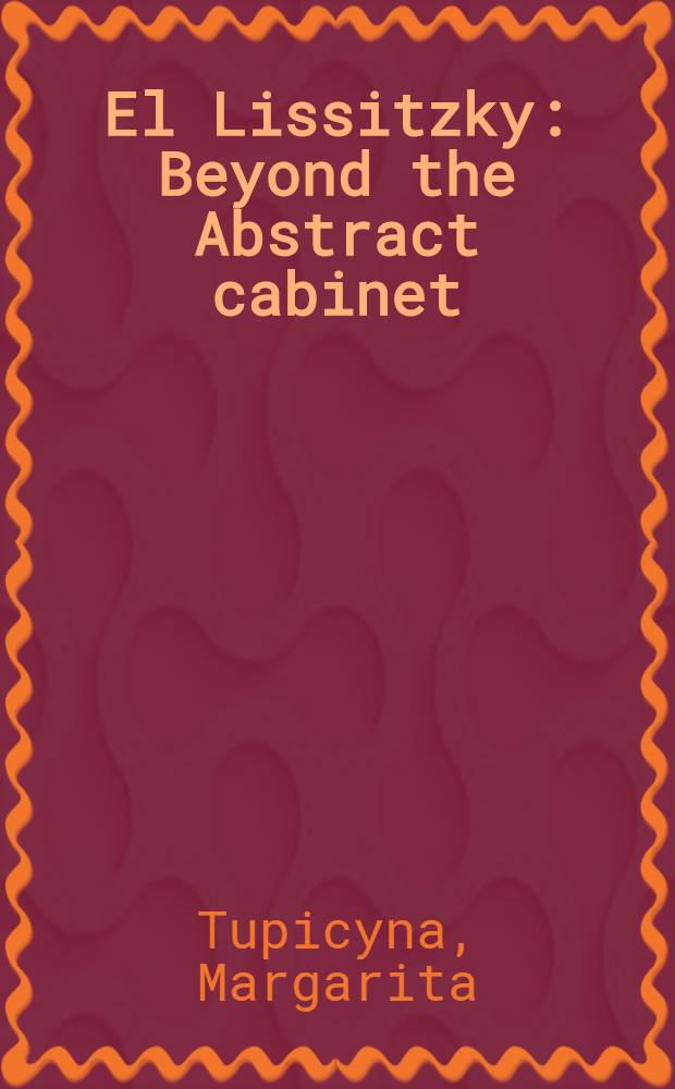 El Lissitzky : Beyond the Abstract cabinet: photography, design, collaboration : In conjunction with an exhib. at the Sprengel Museum Hannover etc. : A catalogue