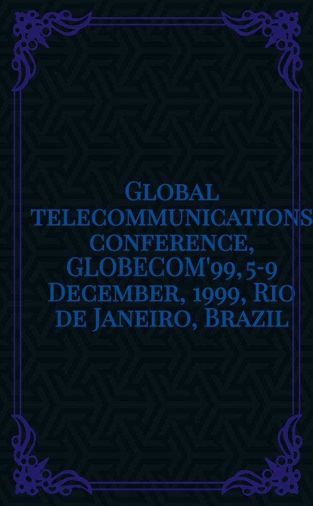 Global telecommunications conference, GLOBECOM'99, 5-9 December, 1999, Rio de Janeiro, Brazil : Conference record. Vol. 1 : General conference = Глобальная конференция по электрической связи.