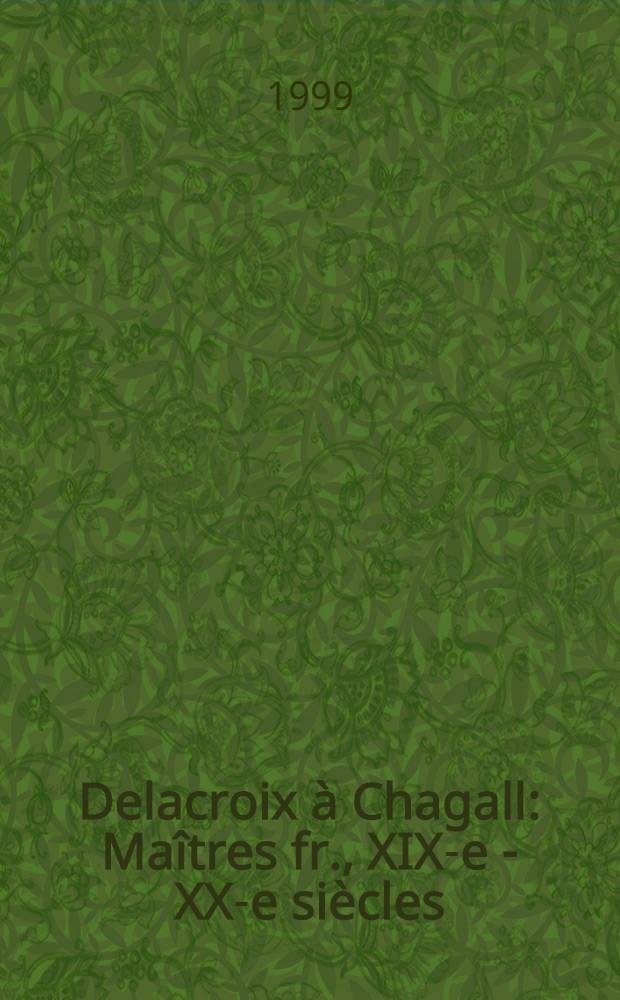 Delacroix à Chagall : Maîtres fr., XIX-e - XX-e siècles : Cat. de l'Expos., 28 avr. - 7 juill. 1999, Galerie Schmit, Paris