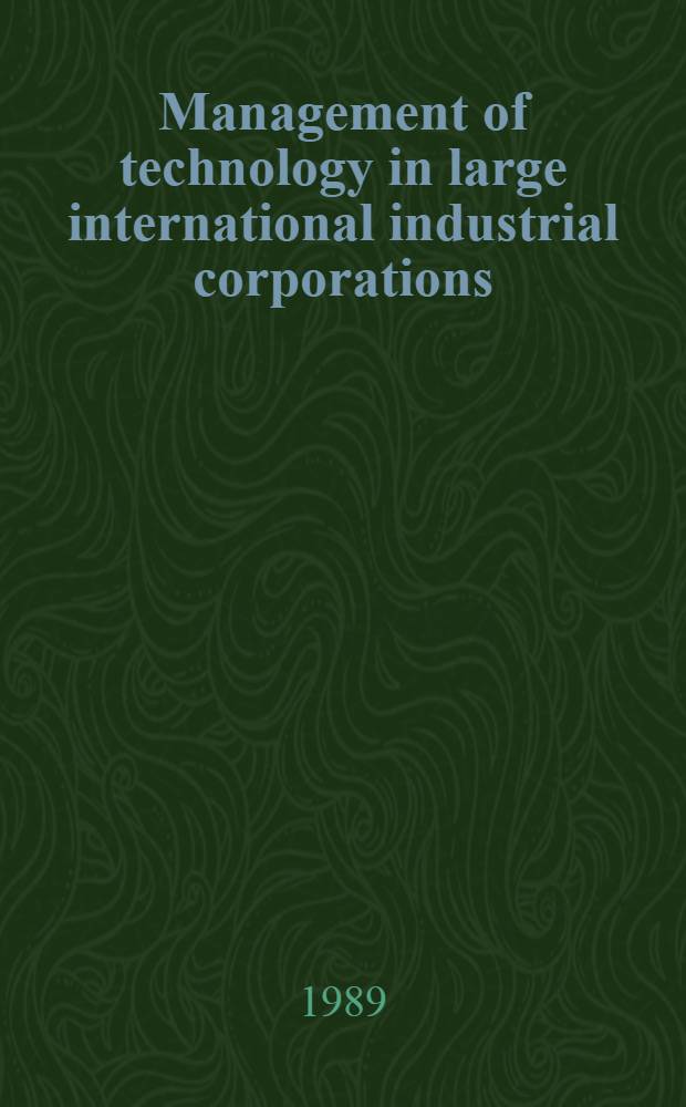 Management of technology in large international industrial corporations : Aspects of organizational structure, coordination, cooperation a. communication over nat. borders : An exploratory study Dec. 1988 = Управление технологией.
