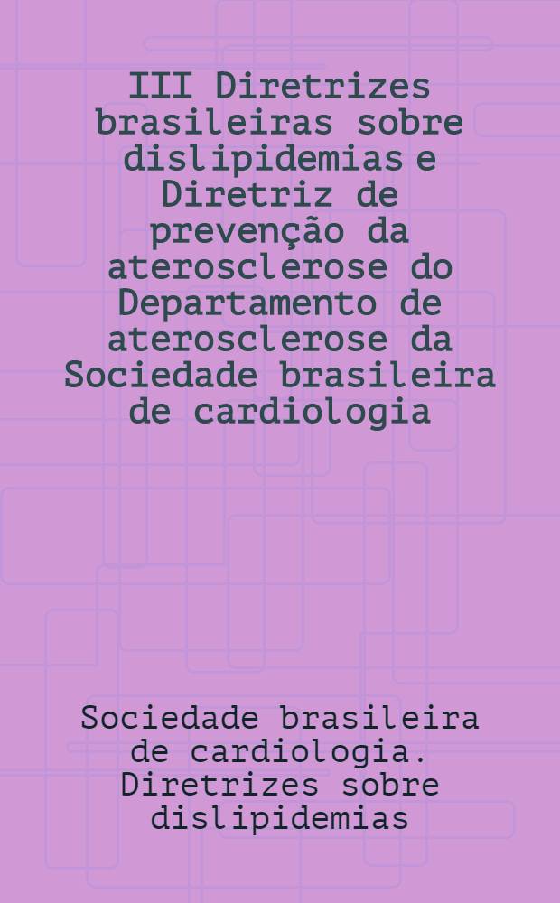 III Diretrizes brasileiras sobre dislipidemias e Diretriz de prevenção da aterosclerose do Departamento de aterosclerose da Sociedade brasileira de cardiologia = 3-ий бразильский симпозиум о дислипидемии и руководство по предупреждению атеросклероза департамента атеросклероза бразильского общества кардиологии.