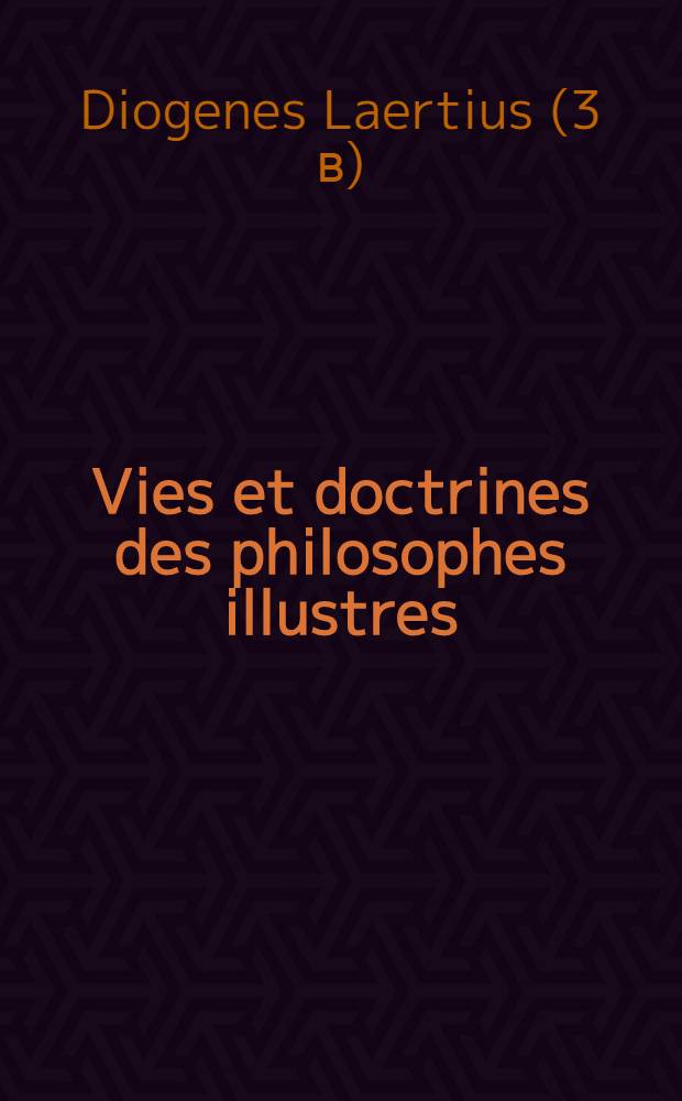 Vies et doctrines des philosophes illustres : Trad. des dix livres