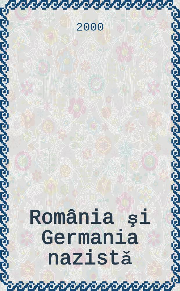 România şi Germania nazistǎ : Relaţiile rom.-germ. între comandamente polit. şi interese econ. (ian. 1933 - mar. 1938) = Румыния и нацистская Германия.
