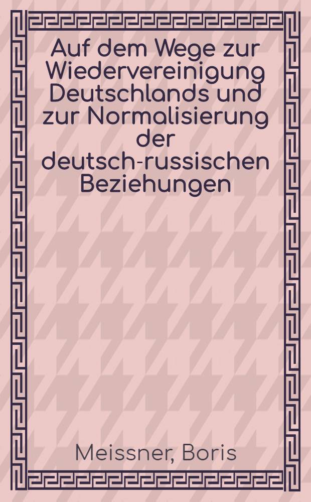 Auf dem Wege zur Wiedervereinigung Deutschlands und zur Normalisierung der deutsch-russischen Beziehungen : Ausgew. Beitr = Пути нового объединения Германии и нормализации российско-германских отношений.