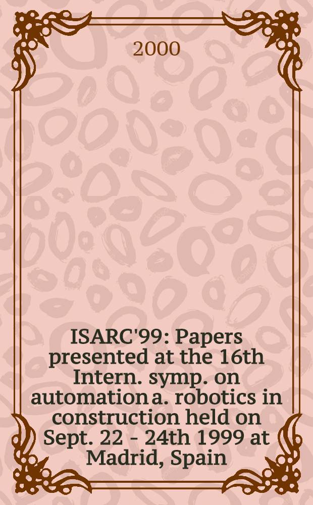 ISARC'99 : Papers presented at the 16th Intern. symp. on automation a. robotics in construction held on Sept. 22 - 24th 1999 at Madrid, Spain = Международная конференция по автоматизации и роботизации строительства.