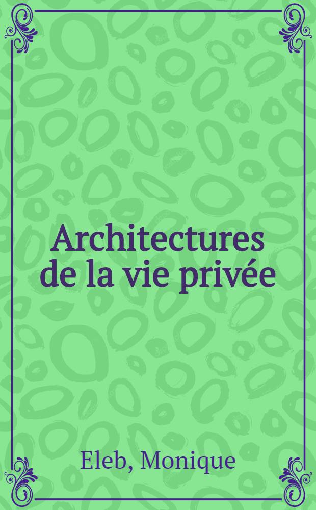 Architectures de la vie priv&eacute;e : Maisons et mentalit&eacute;s XVII-e-XIX-e s