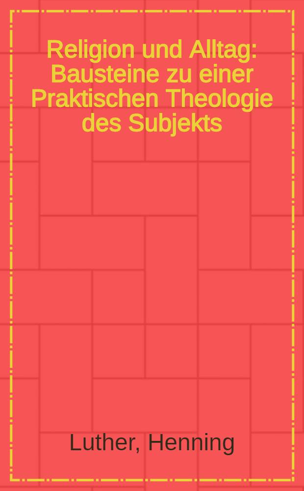 Religion und Alltag : Bausteine zu einer Praktischen Theologie des Subjekts