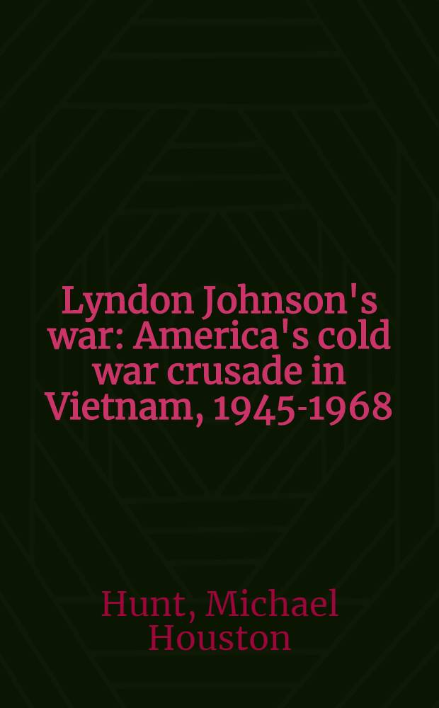 Lyndon Johnson's war : America's cold war crusade in Vietnam, 1945-1968 : A crit. iss