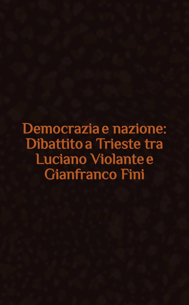 Democrazia e nazione : Dibattito a Trieste tra Luciano Violante e Gianfranco Fini : Atti dell'incontro, 14 marzo 1998 al Teatro Verdi di Trieste = Демократия и нация. Триест.