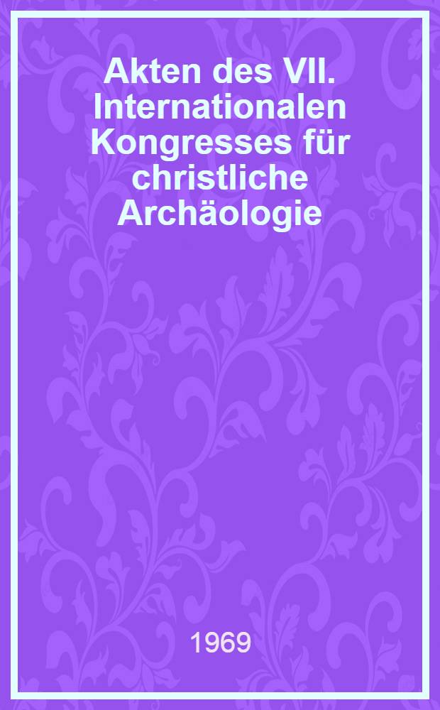 Akten des VII. Internationalen Kongresses für christliche Archäologie : Trier, 5-11 Sept. 1965 : Text